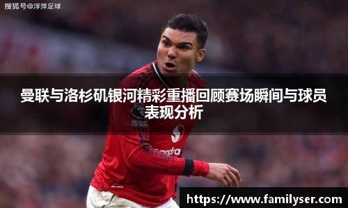 米兰曼联与洛杉矶银河精彩重播回顾赛场瞬间与球员表现分析