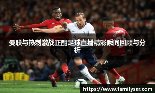 米兰曼联与热刺激战正酣足球直播精彩瞬间回顾与分析